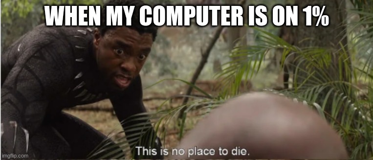 Don't die yet.. | WHEN MY COMPUTER IS ON 1% | image tagged in relatable,funny | made w/ Imgflip meme maker