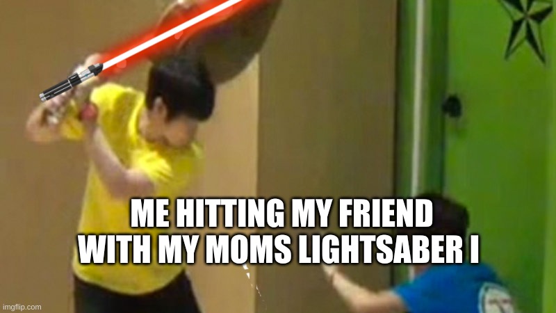 ME HITTING MY FRIEND WITH MY MOMS LIGHTSABER I | made w/ Imgflip meme maker
