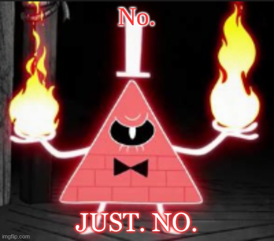 Bill_Cipher's announcement temp but he's mad | No. JUST. NO. | image tagged in bill_cipher's announcement temp but he's mad | made w/ Imgflip meme maker