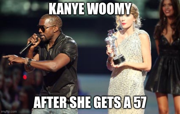 Woomy | KANYE WOOMY; AFTER SHE GETS A 57 | image tagged in memes,interupting kanye | made w/ Imgflip meme maker