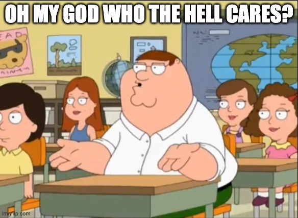 @Dawn | OH MY GOD WHO THE HELL CARES? | image tagged in oh my god who the hell cares | made w/ Imgflip meme maker