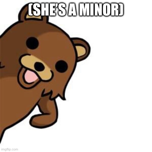 Pedo Bear Creepin In | (SHE’S A MINOR) | image tagged in pedo bear creepin in | made w/ Imgflip meme maker