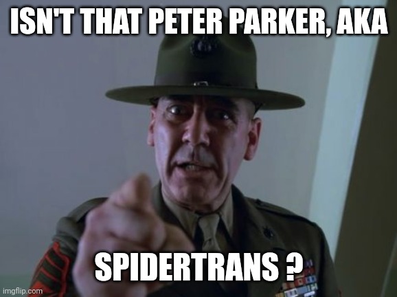 Sergeant Hartmann Meme | ISN'T THAT PETER PARKER, AKA SPIDERTRANS ? | image tagged in memes,sergeant hartmann | made w/ Imgflip meme maker