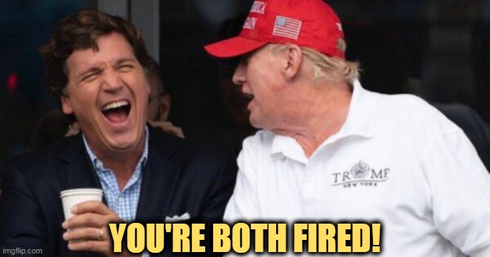 Losers! | YOU'RE BOTH FIRED! | image tagged in tucker carlson and his good friend donald trump both fired,tucker carlson,donald trump,you're fired,why not both | made w/ Imgflip meme maker