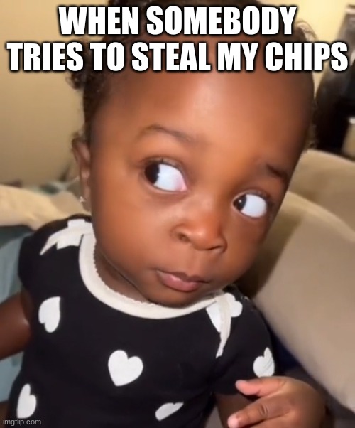 Bombastic side eye | WHEN SOMEBODY TRIES TO STEAL MY CHIPS | image tagged in bombastic side eye | made w/ Imgflip meme maker