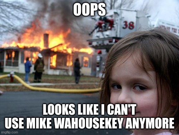 Disaster Girl Meme | OOPS LOOKS LIKE I CAN'T USE MIKE WAHOUSEKEY ANYMORE | image tagged in memes,disaster girl | made w/ Imgflip meme maker