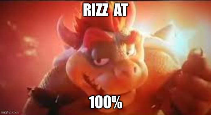 BOWSERS RIZZ  FACE | RIZZ  AT; 100% | image tagged in bowsers rizz face | made w/ Imgflip meme maker