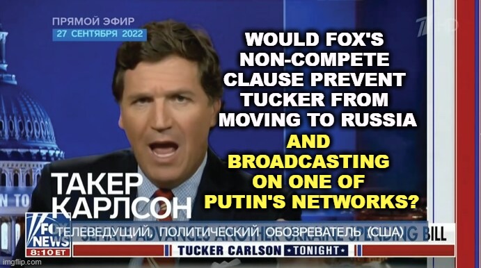 Since he likes Russia so much | WOULD FOX'S 
NON-COMPETE 
CLAUSE PREVENT 
TUCKER FROM 
MOVING TO RUSSIA; AND 
BROADCASTING 
ON ONE OF 
PUTIN'S NETWORKS? | image tagged in tucker carlson,you're fired,fox news,russia,putin,war | made w/ Imgflip meme maker