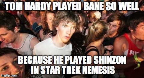 Sudden Clarity Clarence Meme | TOM HARDY PLAYED BANE SO WELL BECAUSE HE PLAYED SHINZON IN STAR TREK NEMESIS | image tagged in memes,sudden clarity clarence | made w/ Imgflip meme maker