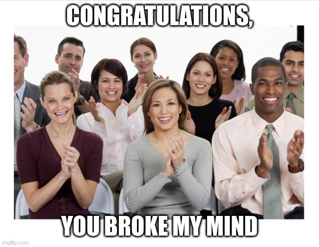 People Clapping | CONGRATULATIONS, YOU BROKE MY MIND | image tagged in people clapping | made w/ Imgflip meme maker