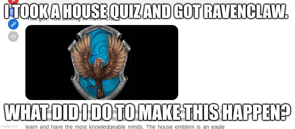 I TOOK A HOUSE QUIZ AND GOT RAVENCLAW. WHAT DID I DO TO MAKE THIS HAPPEN? | made w/ Imgflip meme maker