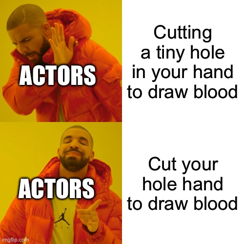 Yes, that is true (first post) | Cutting a tiny hole in your hand to draw blood; ACTORS; Cut your hole hand to draw blood; ACTORS | image tagged in memes,drake hotline bling | made w/ Imgflip meme maker