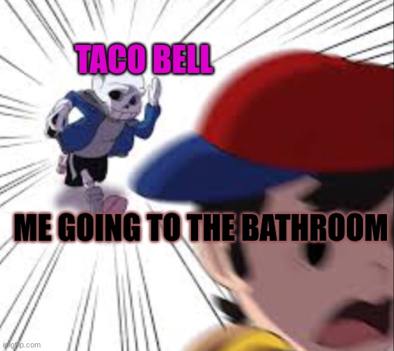 Sans running after ness | TACO BELL; ME GOING TO THE BATHROOM | image tagged in sans running after ness | made w/ Imgflip meme maker