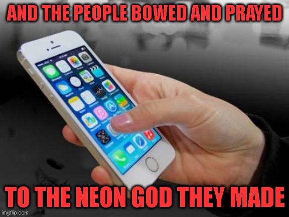 Prophetic Songs | AND THE PEOPLE BOWED AND PRAYED; TO THE NEON GOD THEY MADE | image tagged in cellphone | made w/ Imgflip meme maker