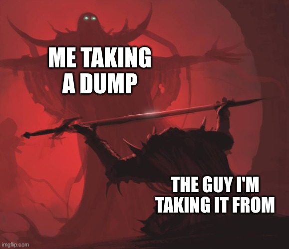 Man giving sword to larger man | ME TAKING A DUMP; THE GUY I'M TAKING IT FROM | image tagged in man giving sword to larger man | made w/ Imgflip meme maker