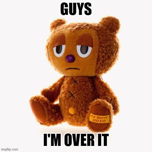 Pj plush | GUYS; I'M OVER IT | image tagged in pj plush | made w/ Imgflip meme maker