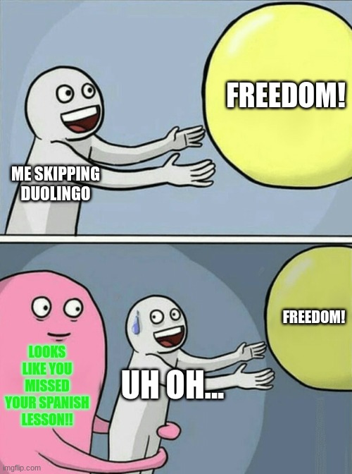 UH OH! | FREEDOM! ME SKIPPING DUOLINGO; FREEDOM! LOOKS LIKE YOU MISSED YOUR SPANISH LESSON!! UH OH... | image tagged in memes,running away balloon | made w/ Imgflip meme maker