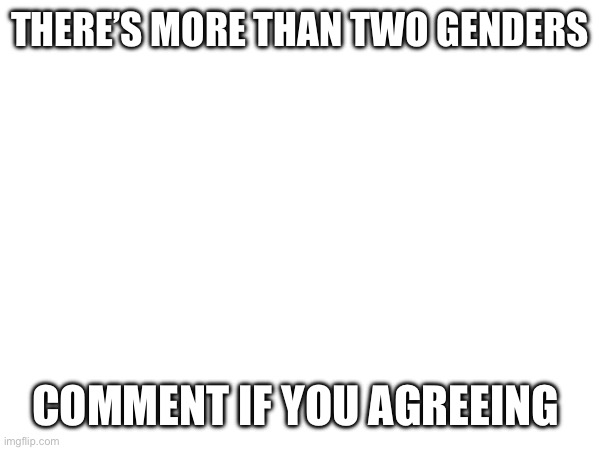 I have no life and nobody loves me! Not even my parents :) | THERE’S MORE THAN TWO GENDERS; COMMENT IF YOU AGREEING | image tagged in msmg | made w/ Imgflip meme maker