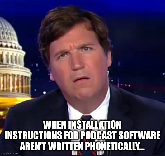 Another reason for this blank stare... | WHEN INSTALLATION INSTRUCTIONS FOR PODCAST SOFTWARE AREN'T WRITTEN PHONETICALLY... | image tagged in more confused than ever,humor,fired | made w/ Imgflip meme maker