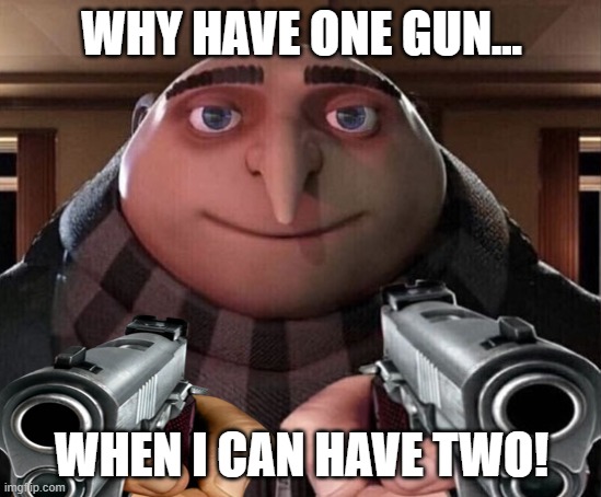 Double gun Gru | WHY HAVE ONE GUN... WHEN I CAN HAVE TWO! | made w/ Imgflip meme maker