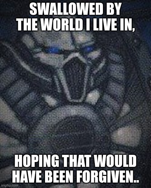if you know the song, join along | SWALLOWED BY THE WORLD I LIVE IN, HOPING THAT WOULD HAVE BEEN FORGIVEN.. | image tagged in world eater | made w/ Imgflip meme maker