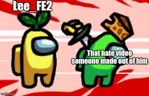 You mess up with him, you get sent straight to the trash bin | Lee_FE2; That hate video someone made out of him | image tagged in among us stab,memes,funny,youtube,lee_fe2 | made w/ Imgflip meme maker