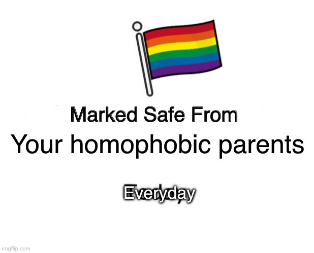 It’s ok guys I’m here for you (Americana note: Love the flag :] ) | Your homophobic parents; Everyday | image tagged in memes,marked safe from | made w/ Imgflip meme maker