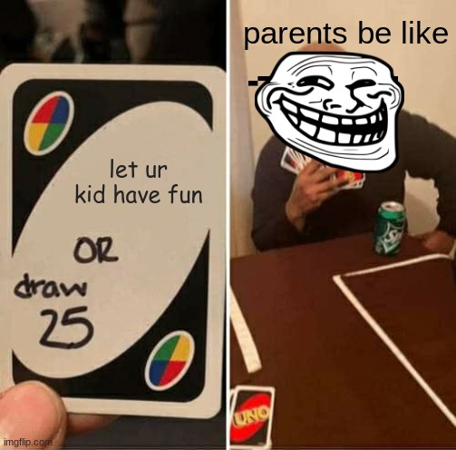 UNO Draw 25 Cards | parents be like; let ur kid have fun | image tagged in memes,uno draw 25 cards | made w/ Imgflip meme maker