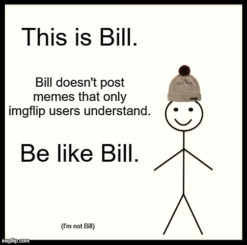 I guess I'm one of those non-bill people, I'll be begging for upvotes next :(..... (not) | This is Bill. Bill doesn't post memes that only imgflip users understand. Be like Bill. (I'm not Bill) | image tagged in memes,be like bill,losers,irony,ironic,imgflip users | made w/ Imgflip meme maker
