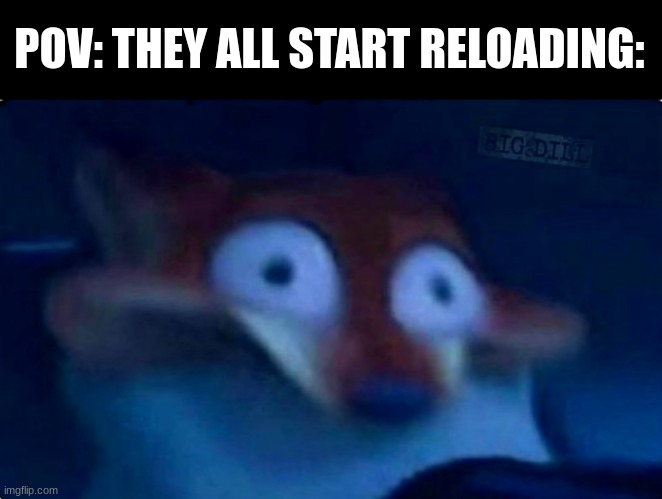 Nick Wilde | POV: THEY ALL START RELOADING: | image tagged in nick wilde | made w/ Imgflip meme maker