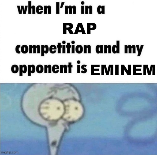 oh no- | RAP; EMINEM | image tagged in whe i'm in a competition and my opponent is | made w/ Imgflip meme maker