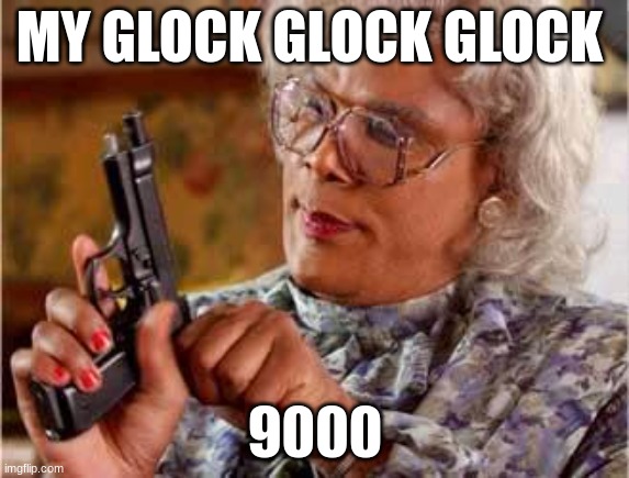 Madea with Gun | MY GLOCK GLOCK GLOCK; 9000 | image tagged in madea with gun | made w/ Imgflip meme maker