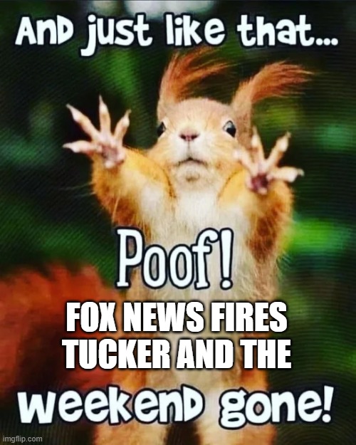 Tucker Gone | FOX NEWS FIRES TUCKER AND THE | image tagged in tucker gone | made w/ Imgflip meme maker