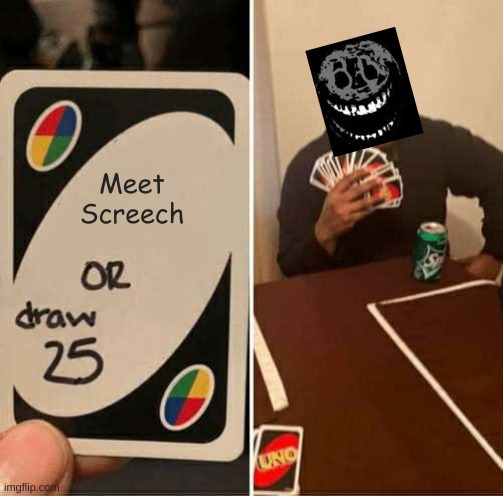 rush pick up 25 uno cards | Meet Screech | image tagged in memes,uno draw 25 cards | made w/ Imgflip meme maker