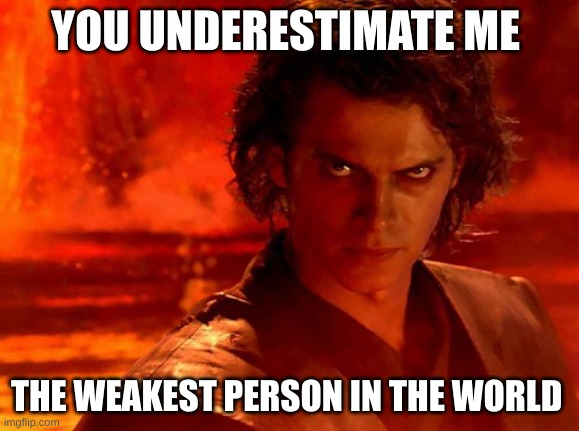 You Underestimate My Power | YOU UNDERESTIMATE ME; THE WEAKEST PERSON IN THE WORLD | image tagged in memes,you underestimate my power | made w/ Imgflip meme maker