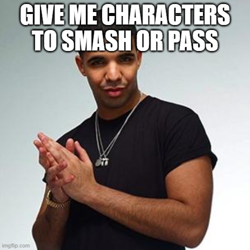 drake | GIVE ME CHARACTERS TO SMASH OR PASS | image tagged in drake | made w/ Imgflip meme maker