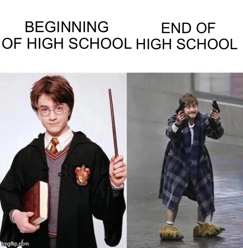Beginning and end of high school | BEGINNING OF HIGH SCHOOL; END OF HIGH SCHOOL | image tagged in harry crazy harry | made w/ Imgflip meme maker