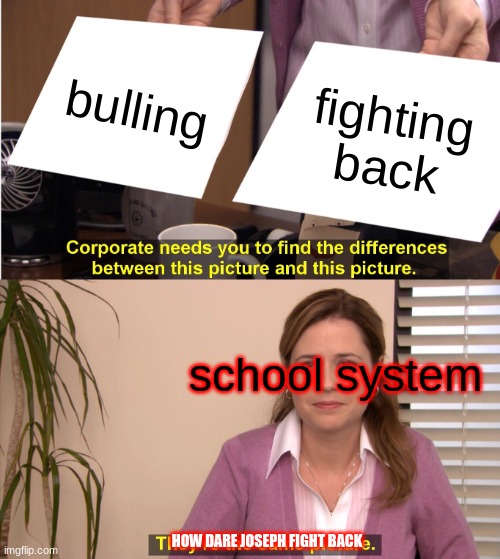They're The Same Picture Meme | bulling; fighting back; school system; HOW DARE JOSEPH FIGHT BACK | image tagged in memes,they're the same picture | made w/ Imgflip meme maker