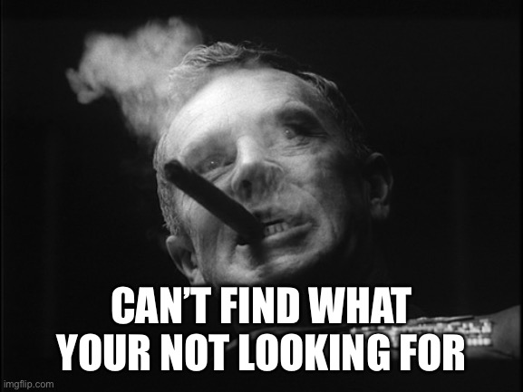 General Ripper (Dr. Strangelove) | CAN’T FIND WHAT YOUR NOT LOOKING FOR | image tagged in general ripper dr strangelove | made w/ Imgflip meme maker