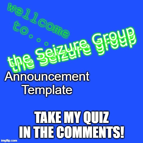 My anouncment template | TAKE MY QUIZ IN THE COMMENTS! | image tagged in seizure group announcement template | made w/ Imgflip meme maker