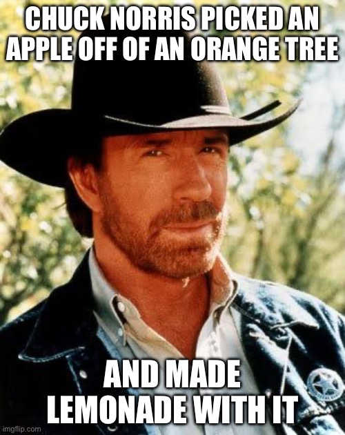 Jesus walked on water, Chuck Norris could swim on land | CHUCK NORRIS PICKED AN APPLE OFF OF AN ORANGE TREE; AND MADE LEMONADE WITH IT | image tagged in memes,chuck norris | made w/ Imgflip meme maker