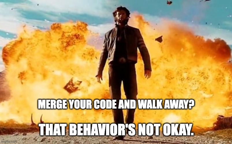 let EveRyONe eLSe pUT tHe fIrES OUt | MERGE YOUR CODE AND WALK AWAY? THAT BEHAVIOR'S NOT OKAY. | image tagged in guy walking away from explosion,programming,bugs,evil | made w/ Imgflip meme maker