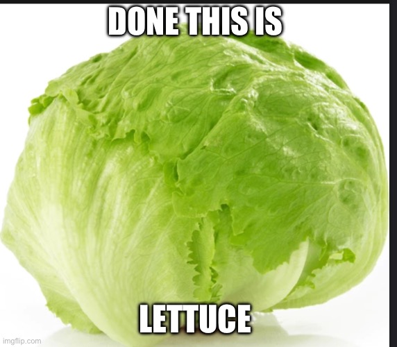 E | DONE THIS IS; LETTUCE | image tagged in memes | made w/ Imgflip meme maker