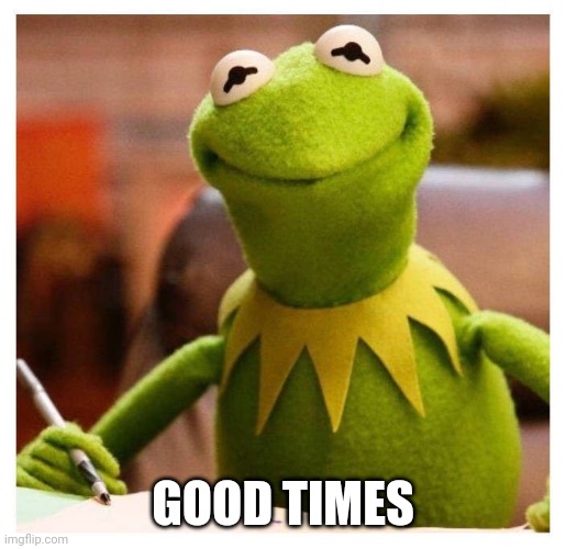 kermit | GOOD TIMES | image tagged in kermit | made w/ Imgflip meme maker