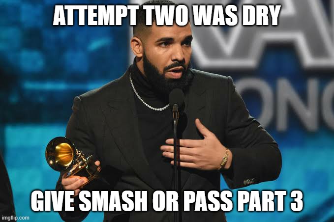 Drake accepting award | ATTEMPT TWO WAS DRY; GIVE SMASH OR PASS PART 3 | image tagged in drake accepting award | made w/ Imgflip meme maker