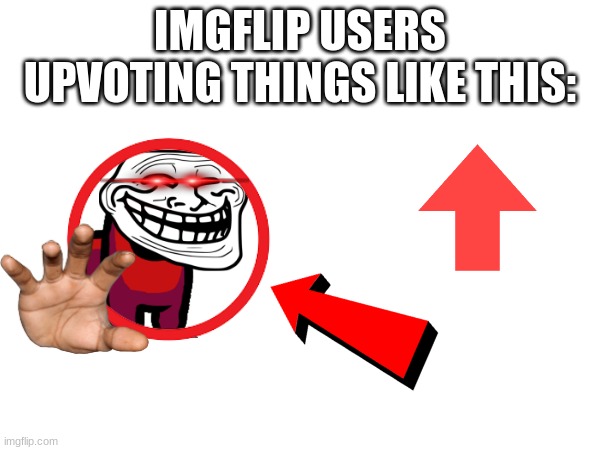 why do people upvote this type of content | IMGFLIP USERS UPVOTING THINGS LIKE THIS: | image tagged in memes | made w/ Imgflip meme maker