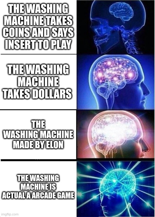 HOLD UP WAIT A MINUTE | THE WASHING MACHINE TAKES COINS AND SAYS INSERT TO PLAY; THE WASHING MACHINE TAKES DOLLARS; THE WASHING MACHINE MADE BY ELON; THE WASHING MACHINE IS ACTUAL A ARCADE GAME | image tagged in memes,expanding brain | made w/ Imgflip meme maker