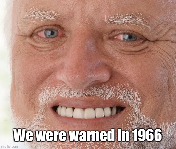Hide the Pain Harold | We were warned in 1966 | image tagged in hide the pain harold | made w/ Imgflip meme maker