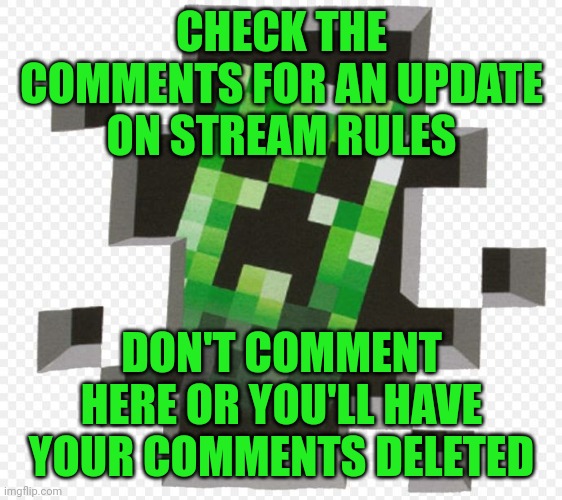 All rules available here (don't comment here, all non-rule comments will be deleted | CHECK THE COMMENTS FOR AN UPDATE ON STREAM RULES; DON'T COMMENT HERE OR YOU'LL HAVE YOUR COMMENTS DELETED | image tagged in rules,minecraft stream,minecraft | made w/ Imgflip meme maker