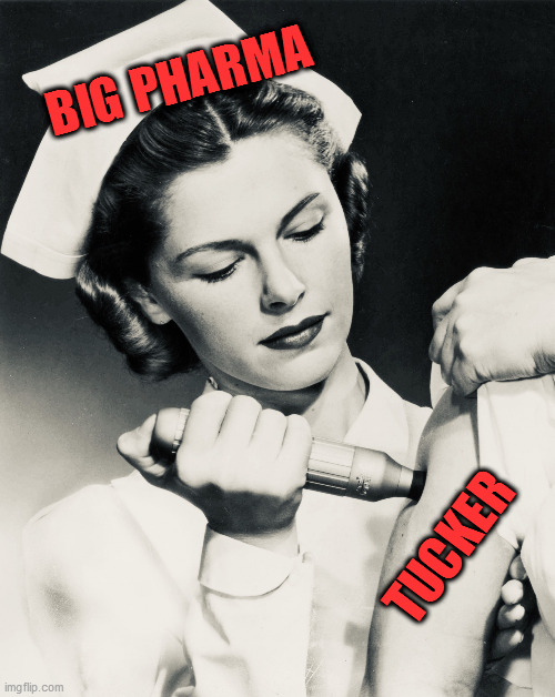 Nurse giving shot | BIG PHARMA; TUCKER | image tagged in nurse giving shot | made w/ Imgflip meme maker